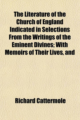 Book cover for The Literature of the Church of England Indicated in Selections from the Writings of the Eminent Divines; With Memoirs of Their Lives, and