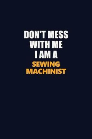 Cover of Don't Mess With Me I Am A Sewing Machinist