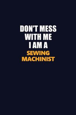 Book cover for Don't Mess With Me I Am A Sewing Machinist