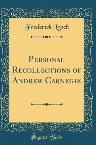 Cover of Personal Recollections of Andrew Carnegie (Classic Reprint)