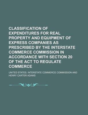 Book cover for Classification of Expenditures for Real Property and Equipment of Express Companies as Prescribed by the Interstate Commerce Commission in Accordance with Section 20 of the ACT to Regulate Commerce