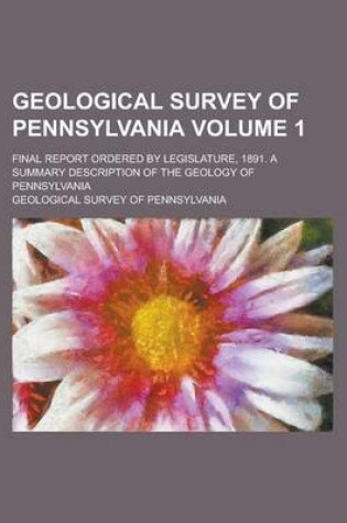 Cover of Geological Survey of Pennsylvania; Final Report Ordered by Legislature, 1891. a Summary Description of the Geology of Pennsylvania Volume 1