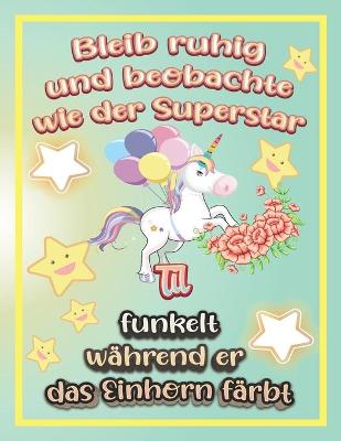 Book cover for Bleib ruhig und beobachte wie Superstar Til funkelt während sie das Einhorn färbt