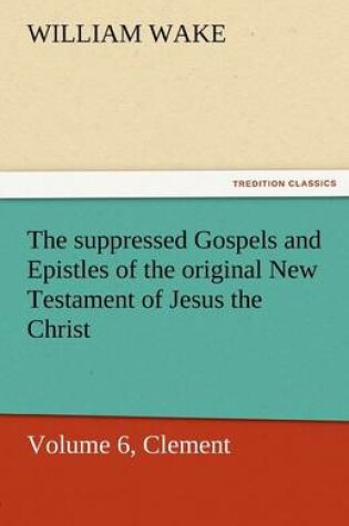 Cover of The Suppressed Gospels and Epistles of the Original New Testament of Jesus the Christ, Volume 6, Clement