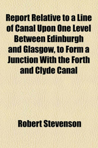 Cover of Report Relative to a Line of Canal Upon One Level Between Edinburgh and Glasgow, to Form a Junction with the Forth and Clyde Canal