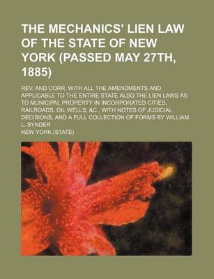 Book cover for The Mechanics' Lien Law of the State of New York (Passed May 27th, 1885); REV. and Corr. with All the Amendments and Applicable to the Entire State Also the Lien Laws as to Municipal Property in Incorporated Cities, Railroads, Oil Wells, &C., with Notes O