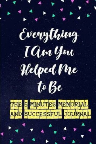 Cover of Everything I Am You Helped Me to Be
