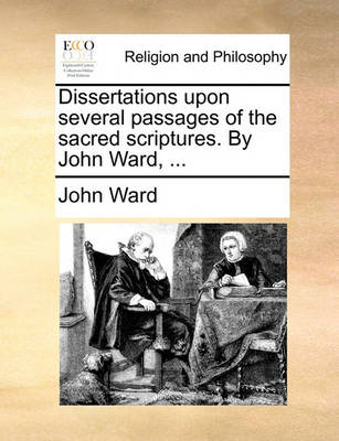 Book cover for Dissertations upon several passages of the sacred scriptures. By John Ward, ...