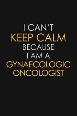 Cover of I Can't Keep Calm Because I Am A Gynaecologic Oncologist