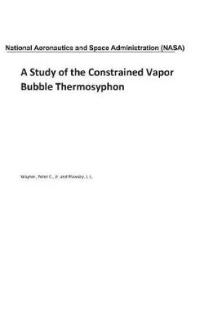 Cover of A Study of the Constrained Vapor Bubble Thermosyphon