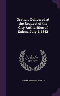 Book cover for Oration, Delivered at the Request of the City Authorities of Salem, July 4, 1842