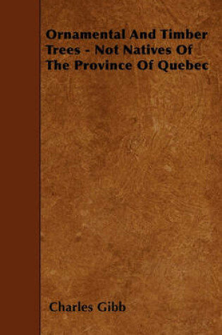 Cover of Ornamental And Timber Trees - Not Natives Of The Province Of Quebec