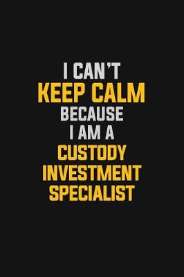 Book cover for I Can't Keep Calm Because I Am A Custody Investment Specialist