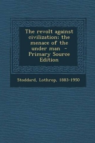 Cover of The Revolt Against Civilization; The Menace of the Under Man - Primary Source Edition