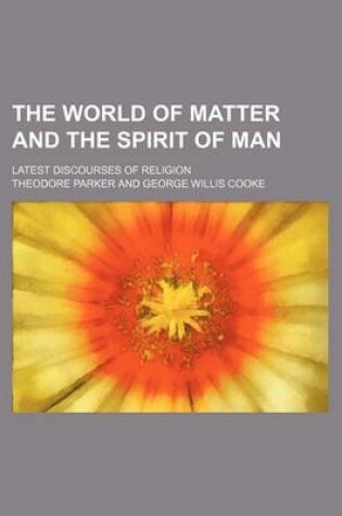 Cover of The World of Matter and the Spirit of Man; Latest Discourses of Religion