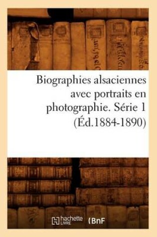 Cover of Biographies Alsaciennes Avec Portraits En Photographie. Serie 1 (Ed.1884-1890)