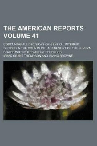 Cover of The American Reports Volume 41; Containing All Decisions of General Interest Decided in the Courts of Last Resort of the Several States with Notes and References