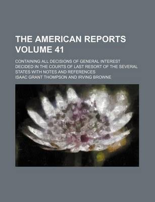 Book cover for The American Reports Volume 41; Containing All Decisions of General Interest Decided in the Courts of Last Resort of the Several States with Notes and References