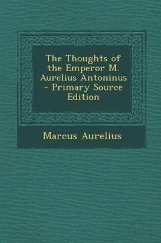 Cover of The Thoughts of the Emperor M. Aurelius Antoninus - Primary Source Edition