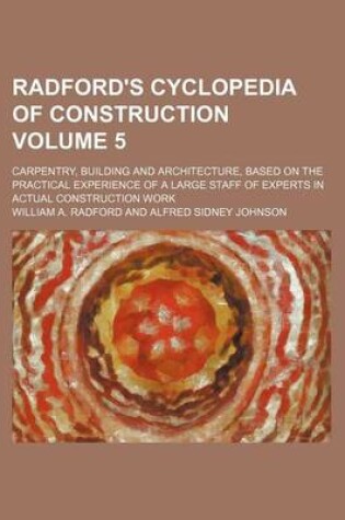 Cover of Radford's Cyclopedia of Construction Volume 5; Carpentry, Building and Architecture, Based on the Practical Experience of a Large Staff of Experts in Actual Construction Work