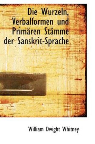 Cover of Die Wurzeln, Verbalformen Und Primaren Stamme Der Sanskrit-Sprache