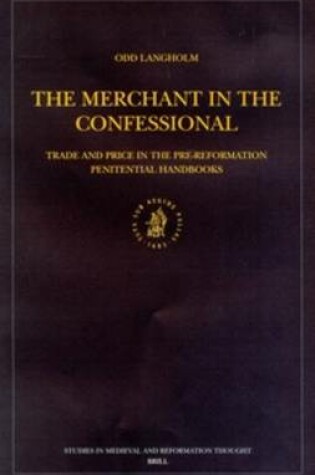 Cover of The Merchant in the Confessional: Trade and Price in the Pre-Reformation Penitential Handbooks