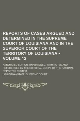 Cover of Reports of Cases Argued and Determined in the Supreme Court of Louisiana and in the Superior Court of the Territory of Louisiana (Volume 12); Annotate