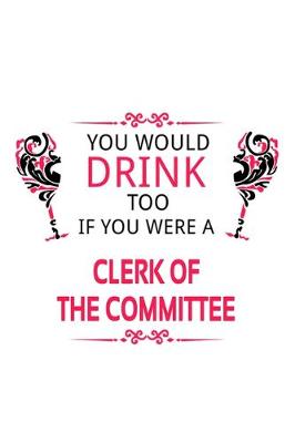 Book cover for You Would Drink Too If You Were A Clerk Of The Committee