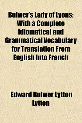 Book cover for Bulwer's Lady of Lyons; With a Complete Idiomatical and Grammatical Vocabulary for Translation from English Into French