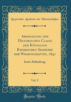 Book cover for Abhandlung Der Historischen Classe Der Koeniglich Bayerischen Akademie Der Wissenschaften, 1841, Vol. 3