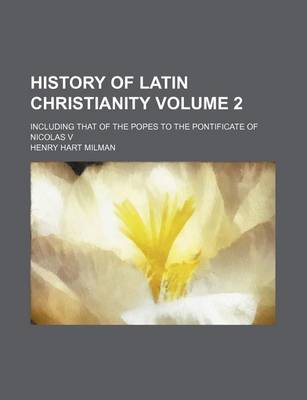 Book cover for History of Latin Christianity Volume 2; Including That of the Popes to the Pontificate of Nicolas V