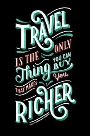 Cover of Travel is the Only Thing You Can Buy That Makes You Richer Travel Bucket List Journal