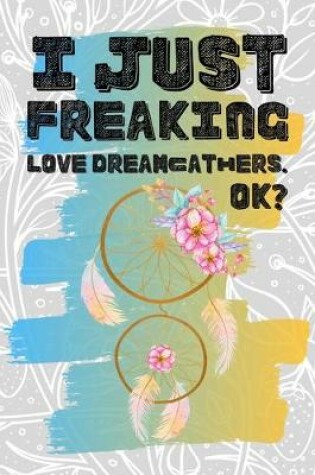 Cover of I Just Freaking Love Dreamcatchers. Ok?