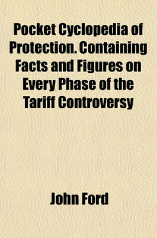 Cover of Pocket Cyclopedia of Protection. Containing Facts and Figures on Every Phase of the Tariff Controversy