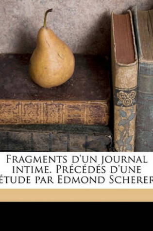 Cover of Fragments D'Un Journal Intime. Precedes D'Une Etude Par Edmond Scherer Volume 1