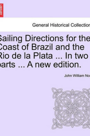 Cover of Sailing Directions for the Coast of Brazil and the Rio de La Plata ... in Two Parts ... a New Edition.