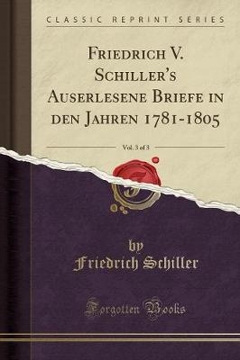 Book cover for Friedrich V. Schiller's Auserlesene Briefe in Den Jahren 1781-1805, Vol. 3 of 3 (Classic Reprint)