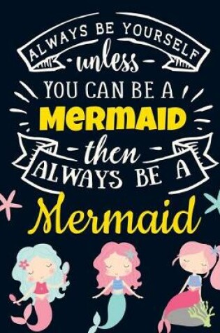 Cover of Always Be Yourself Unless You Can Be a Mermaid Then Always Be a Mermaid