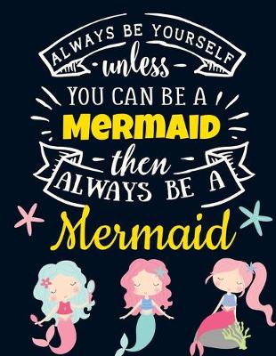 Book cover for Always Be Yourself Unless You Can Be a Mermaid Then Always Be a Mermaid