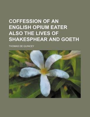 Book cover for Coffession of an English Opium Eater Also the Lives of Shakesphear and Goeth