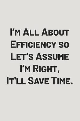 Book cover for I'm All about Efficiency So Let's Assume I'm Right, It'll Save Time.