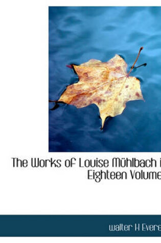 Cover of The Works of Louise M Hlbach in Eighteen Volumes