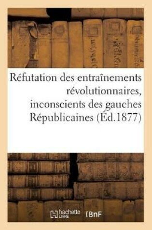 Cover of Refutation Des Entrainements Revolutionnaires, Inconscients Des Gauches Republicaines