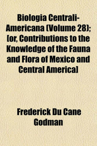 Cover of Biologia Centrali-Americana (Volume 28); [Or, Contributions to the Knowledge of the Fauna and Flora of Mexico and Central America]