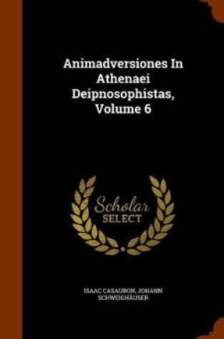 Cover of Animadversiones in Athenaei Deipnosophistas, Volume 6