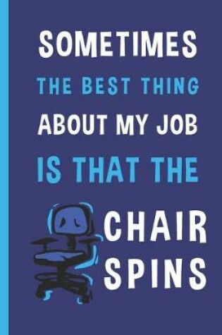 Cover of Sometimes The Best Thing About My Job Is That The Chair Spins