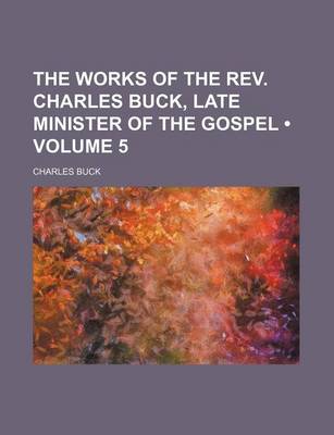 Book cover for The Works of the REV. Charles Buck, Late Minister of the Gospel (Volume 5)