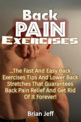 Cover of Back Pain Exercises: The Fast and Easy Back Exercises Tips and Lower Back Stretches That Guarantees Back Pain Relief and Get Rid of It Forever!