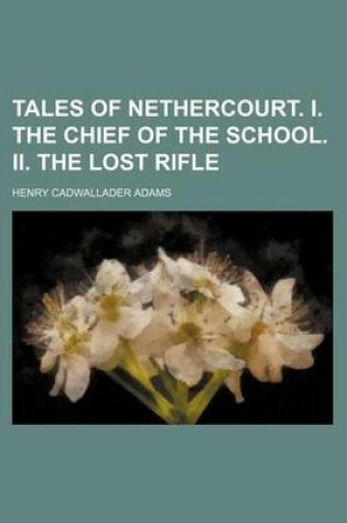 Cover of Tales of Nethercourt. I. the Chief of the School. II. the Lost Rifle