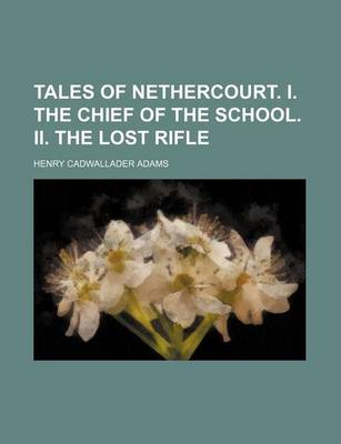 Book cover for Tales of Nethercourt. I. the Chief of the School. II. the Lost Rifle